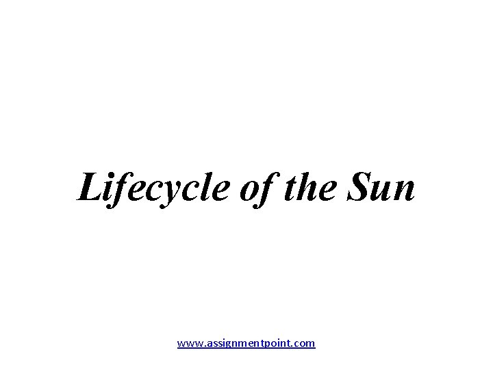 Lifecycle of the Sun www. assignmentpoint. com 