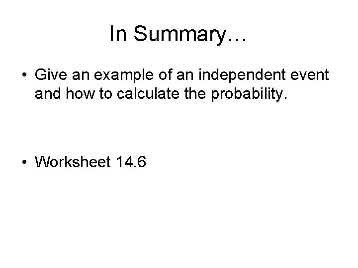 In Summary… • Give an example of an independent event and how to calculate