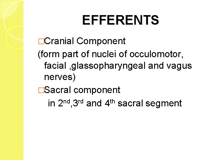 EFFERENTS �Cranial Component (form part of nuclei of occulomotor, facial , glassopharyngeal and vagus EFFERENTS �Cranial Component (form part of nuclei of occulomotor, facial , glassopharyngeal and vagus