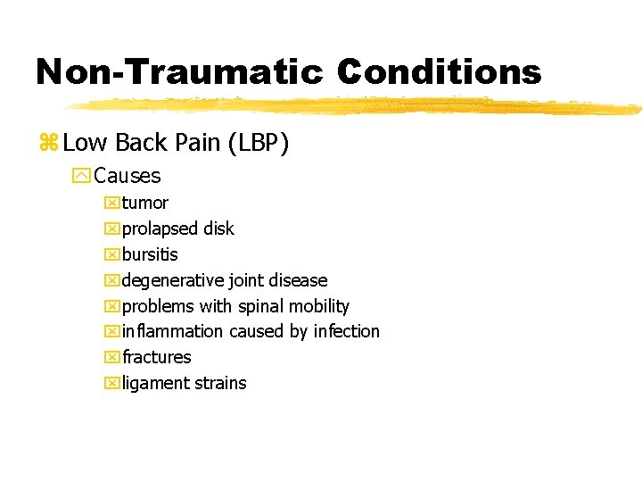 Non-Traumatic Conditions z Low Back Pain (LBP) y. Causes xtumor xprolapsed disk xbursitis xdegenerative