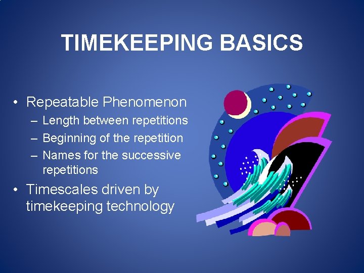 TIMEKEEPING BASICS • Repeatable Phenomenon – Length between repetitions – Beginning of the repetition TIMEKEEPING BASICS • Repeatable Phenomenon – Length between repetitions – Beginning of the repetition