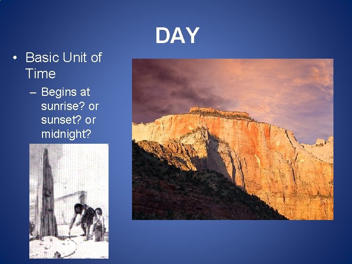 DAY • Basic Unit of Time – Begins at sunrise? or sunset? or midnight? DAY • Basic Unit of Time – Begins at sunrise? or sunset? or midnight?