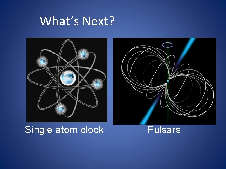 What’s Next? Single atom clock Pulsars What’s Next? Single atom clock Pulsars