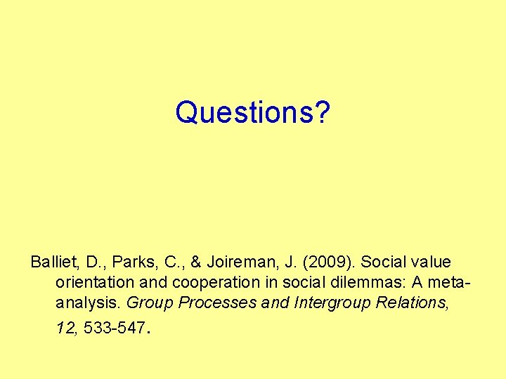 Questions? Balliet, D. , Parks, C. , & Joireman, J. (2009). Social value orientation