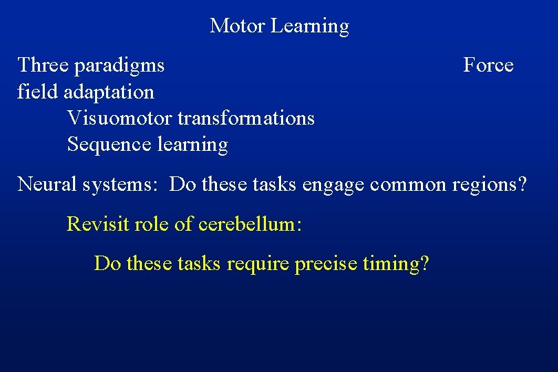 Motor Learning Three paradigms field adaptation Visuomotor transformations Sequence learning Force Neural systems: Do