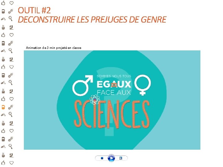 OUTIL #2 DECONSTRUIRE LES PREJUGES DE GENRE Animation de 3 min projeté en classe. OUTIL #2 DECONSTRUIRE LES PREJUGES DE GENRE Animation de 3 min projeté en classe.