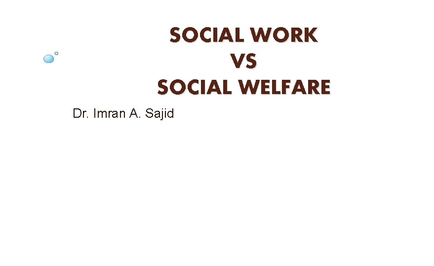 SOCIAL WORK VS SOCIAL WELFARE Dr. Imran A. Sajid 