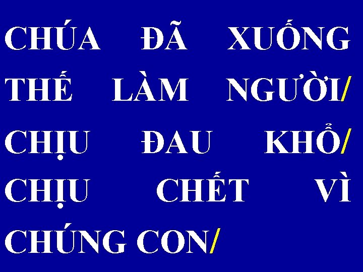 CHÚA ĐÃ XUỐNG THẾ LÀM NGƯỜI/ CHỊU ĐAU KHỔ/ CHẾT VÌ CHÚNG CON/ 