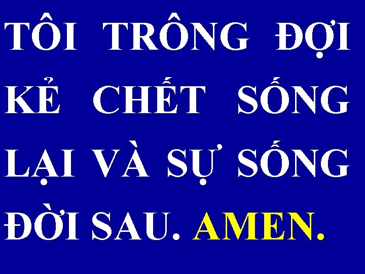 TÔI TRÔNG ĐỢI KẺ CHẾT SỐNG LẠI VÀ SỰ SỐNG ĐỜI SAU. AMEN. 