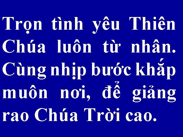 Trọn tình yêu Thiên Chúa luôn từ nhân. Cùng nhịp bước khắp muôn nơi,