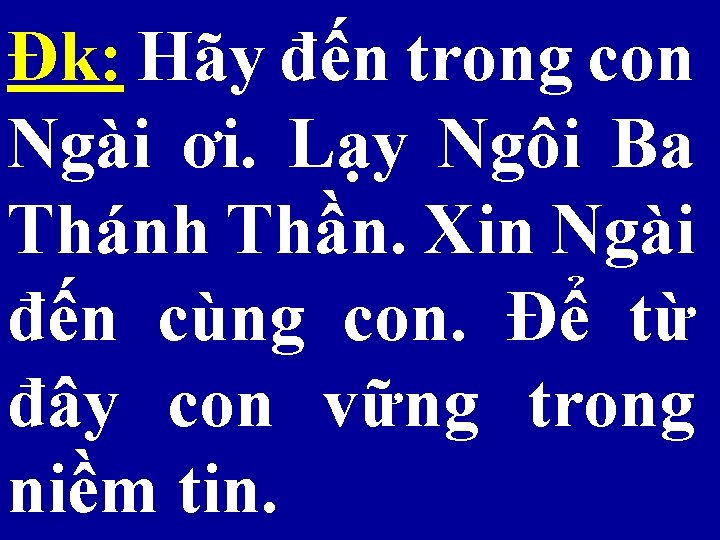 Đk: Hãy đến trong con Ngài ơi. Lạy Ngôi Ba Thánh Thần. Xin Ngài