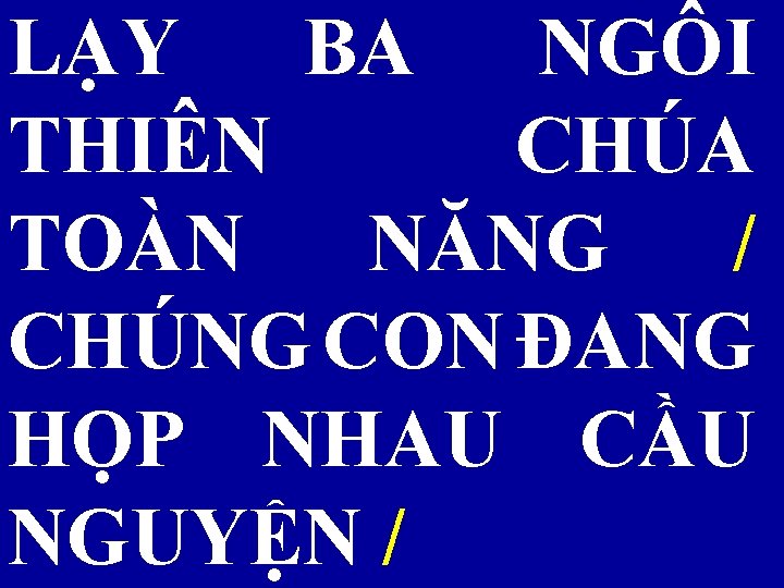 LẠY BA NGÔI THIÊN CHÚA TOÀN NĂNG / CHÚNG CON ĐANG HỌP NHAU CẦU