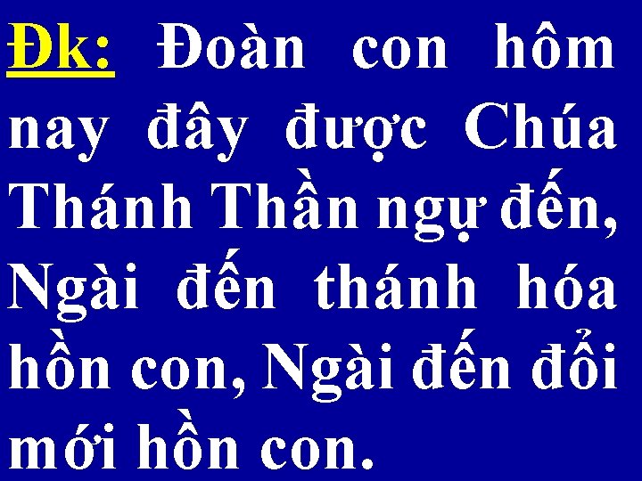 Đk: Đoàn con hôm nay đây được Chúa Thánh Thần ngự đến, Ngài đến