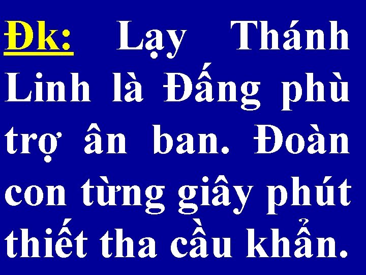 Đk: Lạy Thánh Linh là Đấng phù trợ ân ban. Đoàn con từng giây