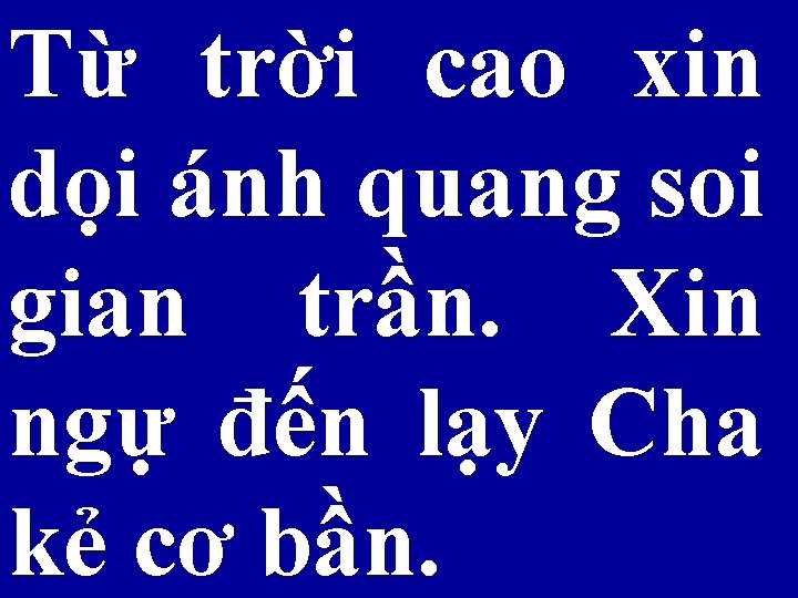 Từ trời cao xin dọi ánh quang soi gian trần. Xin ngự đến lạy