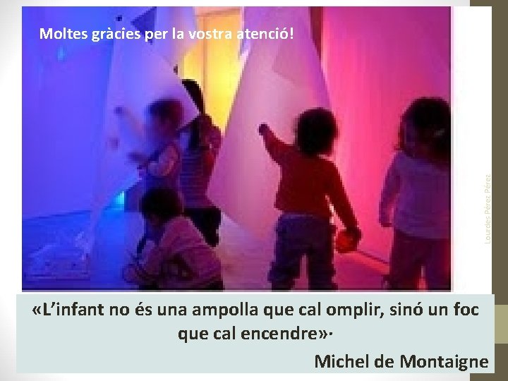 Lourdes Pérez Moltes gràcies per la vostra atenció! «L’infant no és una ampolla que Lourdes Pérez Moltes gràcies per la vostra atenció! «L’infant no és una ampolla que
