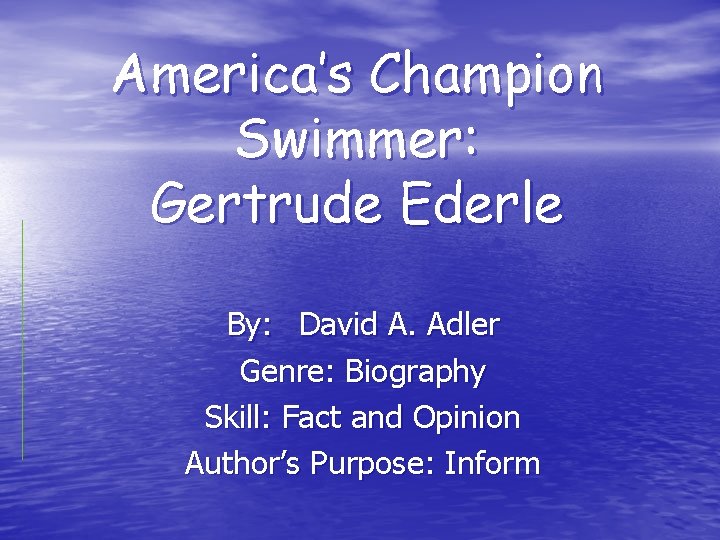 America’s Champion Swimmer: Gertrude Ederle By: David A. Adler Genre: Biography Skill: Fact and