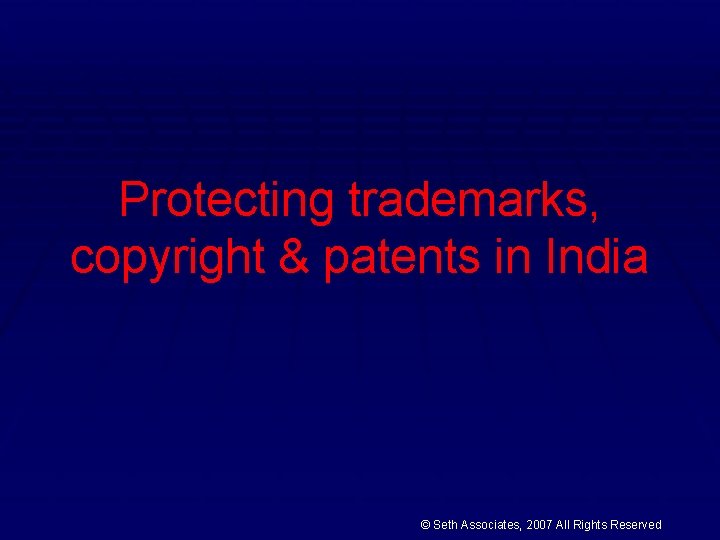 Protecting trademarks, copyright & patents in India © Seth Associates, 2007 All Rights Reserved