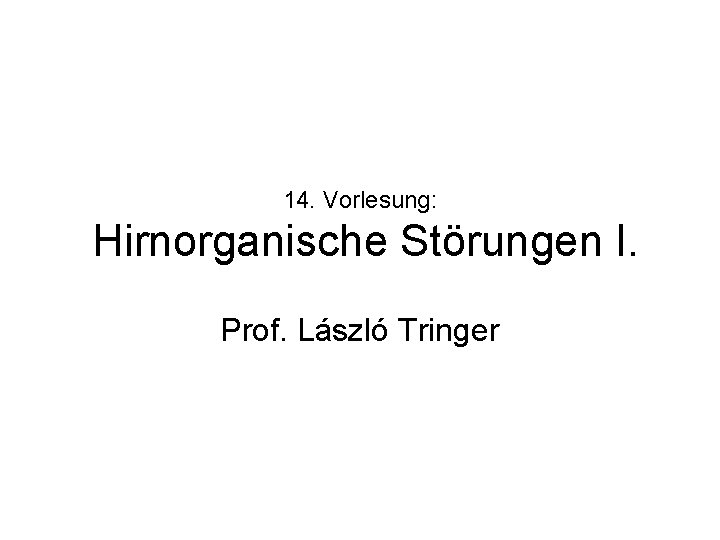 14. Vorlesung: Hirnorganische Störungen I. Prof. László Tringer 