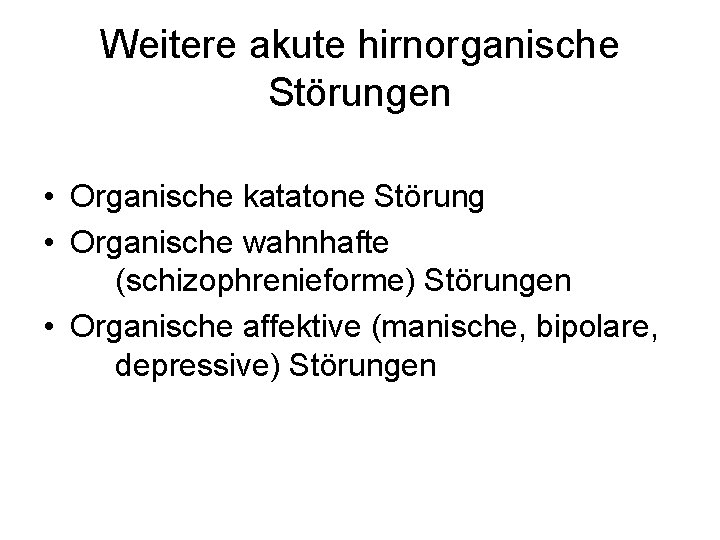 Weitere akute hirnorganische Störungen • Organische katatone Störung • Organische wahnhafte (schizophrenieforme) Störungen •