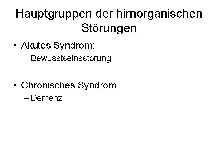 Hauptgruppen der hirnorganischen Störungen • Akutes Syndrom: – Bewusstseinsstörung • Chronisches Syndrom – Demenz