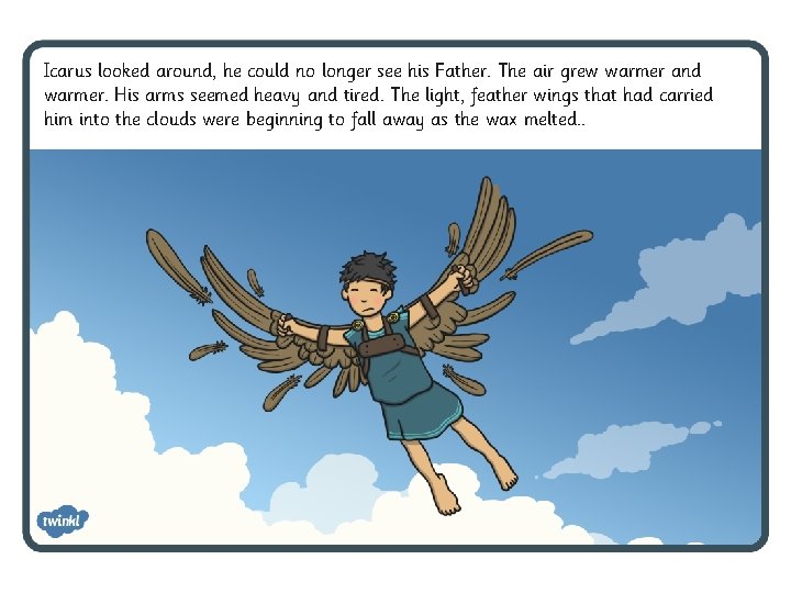 Icarus looked around, he could no longer see his Father. The air grew warmer Icarus looked around, he could no longer see his Father. The air grew warmer