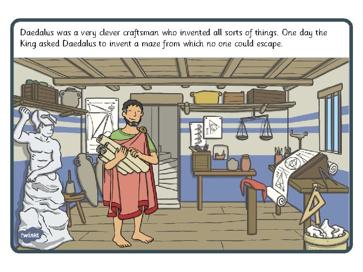 Daedalus was a very clever craftsman who invented all sorts of things. One day Daedalus was a very clever craftsman who invented all sorts of things. One day
