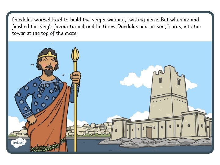 Daedalus worked hard to build the King a winding, twisting maze. But when he Daedalus worked hard to build the King a winding, twisting maze. But when he