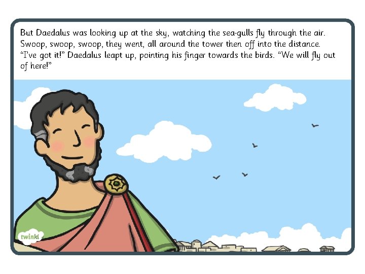 But Daedalus was looking up at the sky, watching the sea gulls fly through But Daedalus was looking up at the sky, watching the sea gulls fly through