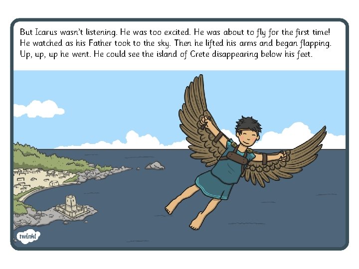 But Icarus wasn’t listening. He was too excited. He was about to fly for But Icarus wasn’t listening. He was too excited. He was about to fly for