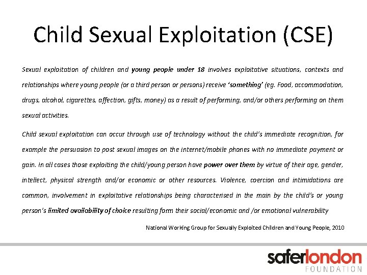 Child Sexual Exploitation (CSE) Sexual exploitation of children and young people under 18 involves