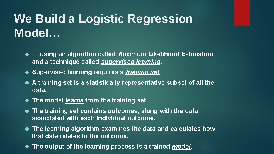 We Build a Logistic Regression Model… … using an algorithm called Maximum Likelihood Estimation