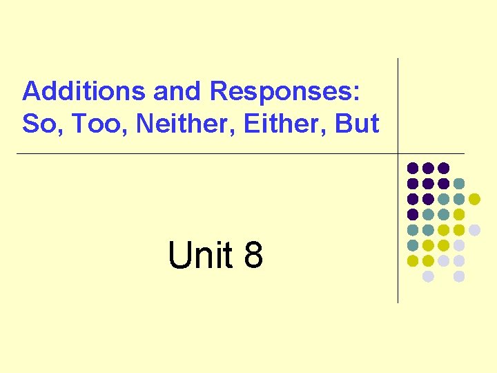 Additions and Responses: So, Too, Neither, Either, But Unit 8 