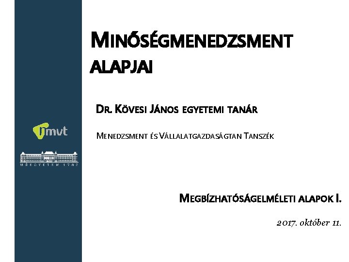 MINŐSÉGMENEDZSMENT ALAPJAI DR. KÖVESI JÁNOS EGYETEMI TANÁR MENEDZSMENT ÉS VÁLLALATGAZDASÁGTAN TANSZÉK MEGBÍZHATÓSÁGELMÉLETI ALAPOK I.