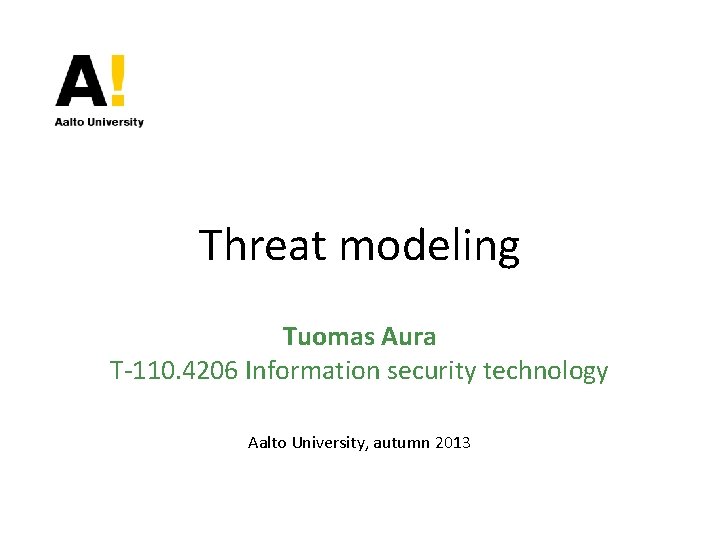 Threat modeling Tuomas Aura T-110. 4206 Information security technology Aalto University, autumn 2013 