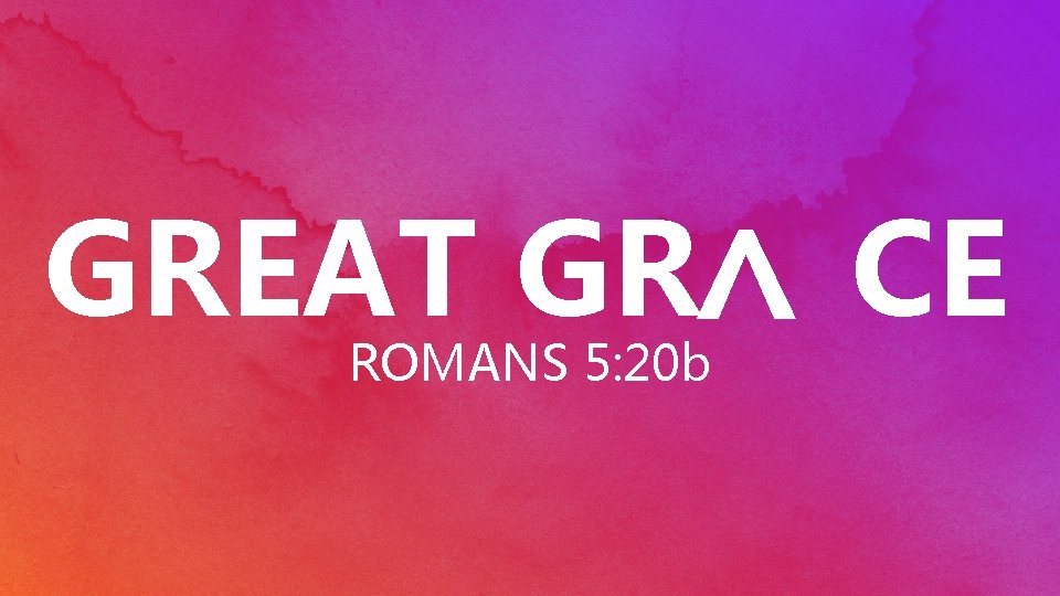< GREAT GR CE ROMANS 5: 20 b 