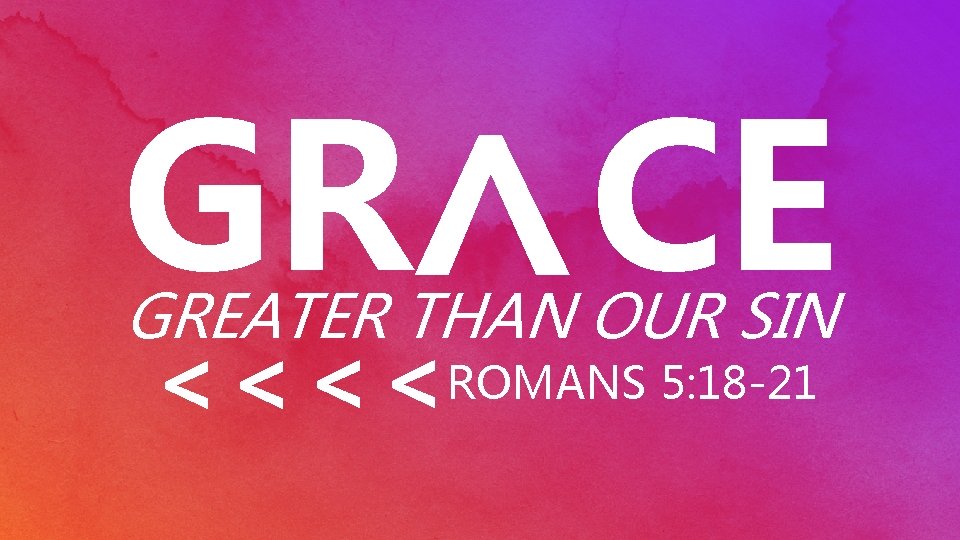 < GR CE GREATER THAN OUR SIN ROMANS 5: 18 -21 << << 