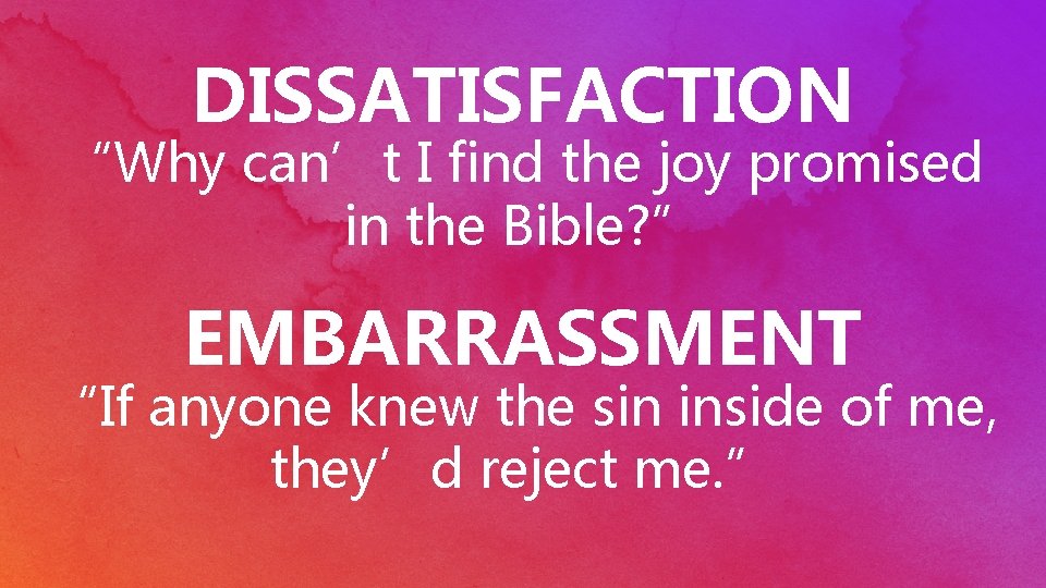 DISSATISFACTION “Why can’t I find the joy promised in the Bible? ” EMBARRASSMENT “If