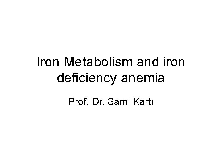 Iron Metabolism and iron deficiency anemia Prof. Dr. Sami Kartı 