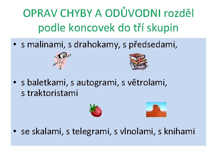 OPRAV CHYBY A ODŮVODNI rozděl podle koncovek do tří skupin • s malinami, s