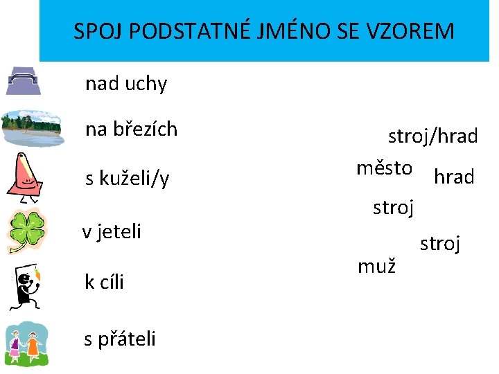 SPOJ PODSTATNÉ JMÉNO SE VZOREM nad uchy na březích s kuželi/y v jeteli k