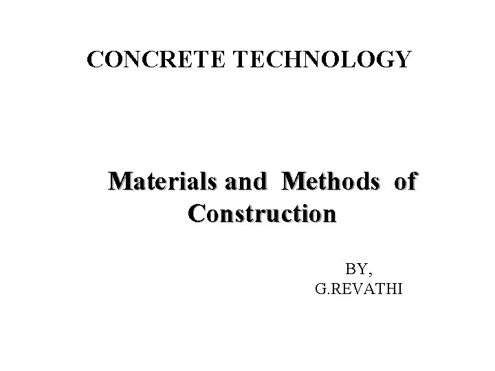 CONCRETE TECHNOLOGY Materials and Methods of Construction BY, G. REVATHI 1 