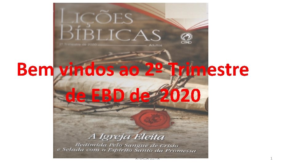 Bem vindos ao 2º Trimestre de EBD de 2020 A IGREJA ELEITA 1 