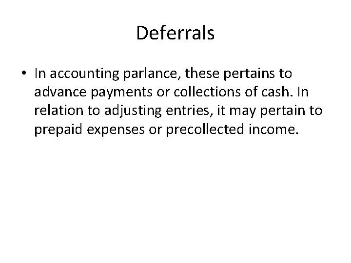 Deferrals • In accounting parlance, these pertains to advance payments or collections of cash.