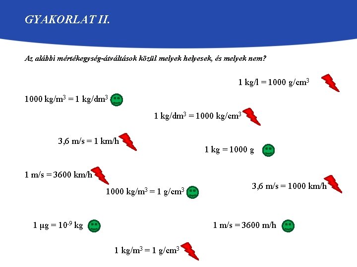 GYAKORLAT II. Az alábbi mértékegység-átváltások közül melyek helyesek, és melyek nem? 1 kg/l =