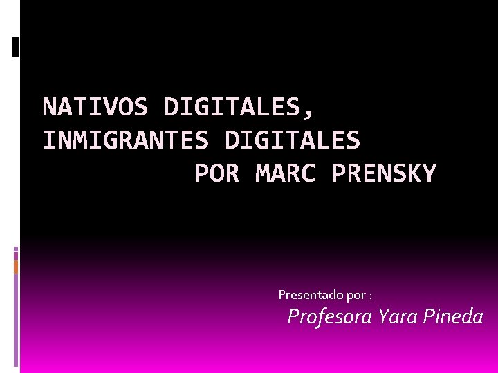 NATIVOS DIGITALES, INMIGRANTES DIGITALES POR MARC PRENSKY Presentado por : Profesora Yara Pineda 