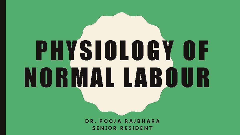 PHYSIOLOGY OF NORMAL LABOUR DR. POOJA RAJBHARA SENIOR RESIDENT 