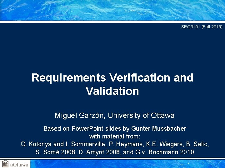 SEG 3101 (Fall 2015) Requirements Verification and Validation Miguel Garzón, University of Ottawa Based