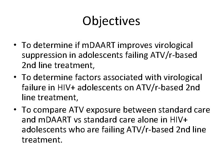 Objectives • To determine if m. DAART improves virological suppression in adolescents failing ATV/r-based