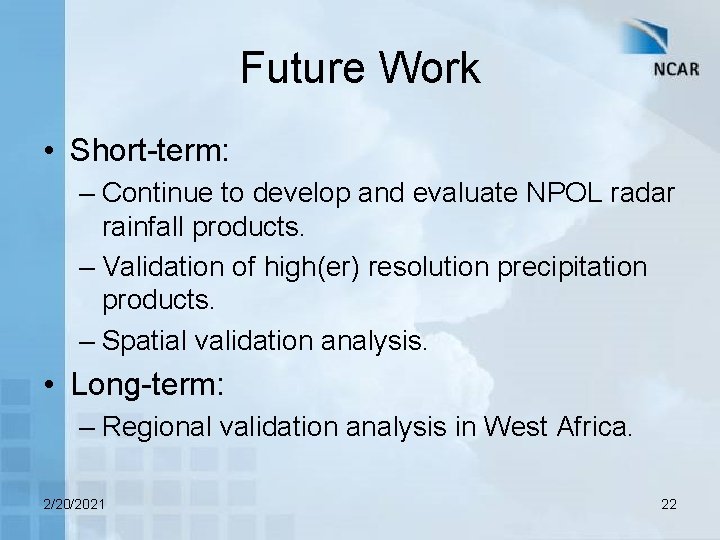 Future Work • Short-term: – Continue to develop and evaluate NPOL radar rainfall products.